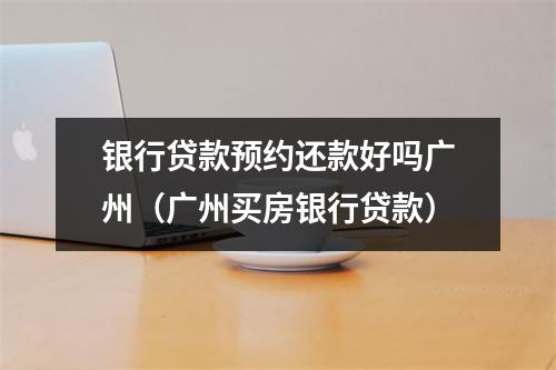 银行贷款预约还款好吗广州（广州买房银行贷款）