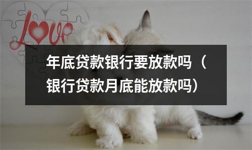 年底贷款银行要放款吗（银行贷款月底能放款吗）