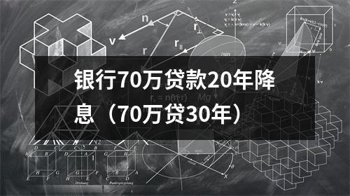 银行70万贷款20年降息（70万贷30年）