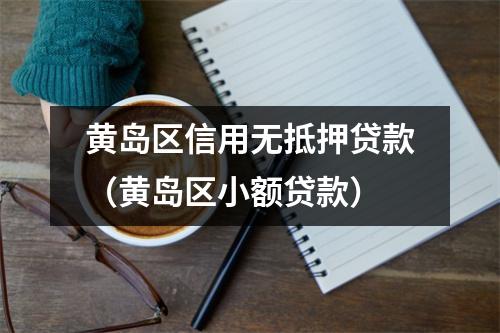 黄岛区信用无抵押贷款（黄岛区小额贷款）