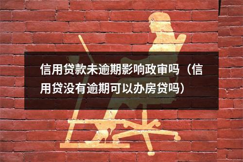 信用贷款未逾期影响政审吗（信用贷没有逾期可以办房贷吗）
