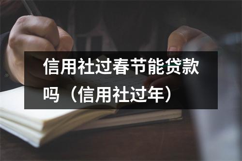 信用社过春节能贷款吗（信用社过年）