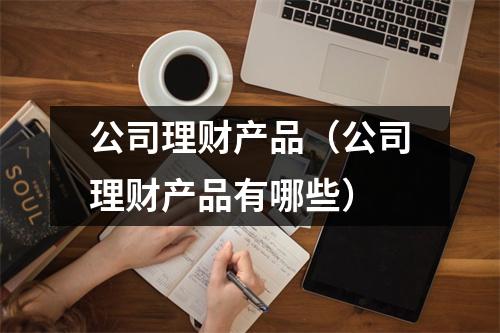 公司理财产品（公司理财产品有哪些）