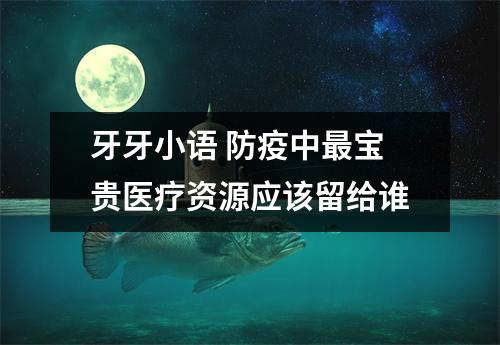 牙牙小语 防疫中最宝贵医疗资源应该留给谁