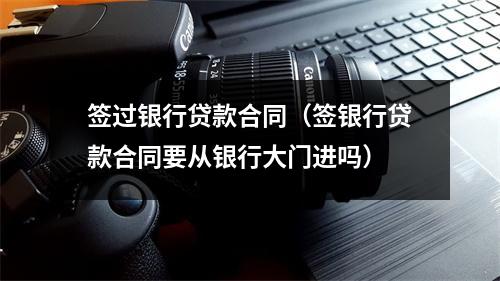 签过银行贷款合同（签银行贷款合同要从银行大门进吗）