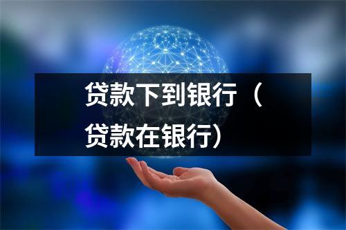 贷款下到银行（贷款在银行）