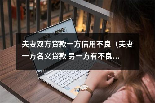 夫妻双方贷款一方信用不良（夫妻一方名义贷款 另一方有不良信用记录能贷到款吗）