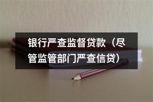 银行严查监督贷款（尽管监管部门严查信贷）