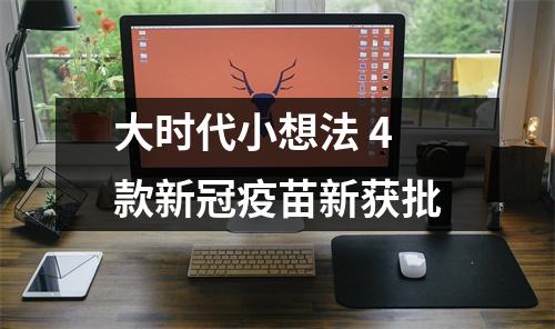 大时代小想法 4款新冠疫苗新获批