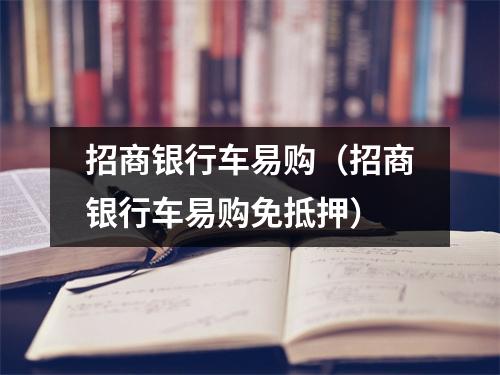 招商银行车易购（招商银行车易购免抵押）