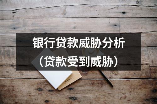 银行贷款威胁分析（贷款受到威胁）