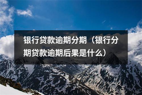 银行贷款逾期分期（银行分期贷款逾期后果是什么）