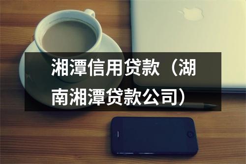 湘潭信用贷款（湖南湘潭贷款公司）
