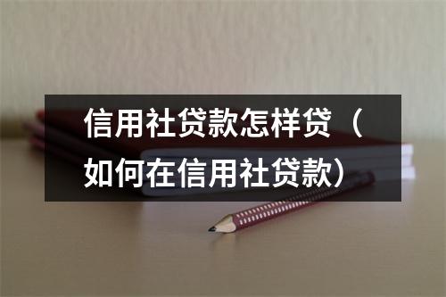 信用社贷款怎样贷（如何在信用社贷款）