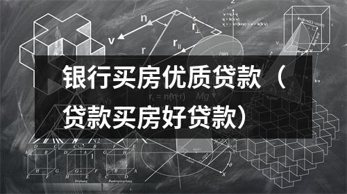 银行买房优质贷款（贷款买房好贷款）