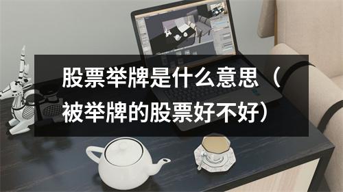 股票举牌是什么意思（被举牌的股票好不好）