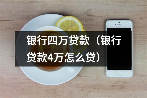 银行四万贷款(银行贷款4万怎么贷)