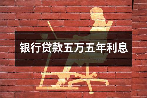 银行贷款五万五年利息