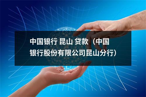 中国银行 昆山 贷款（中国银行股份有限公司昆山分行）