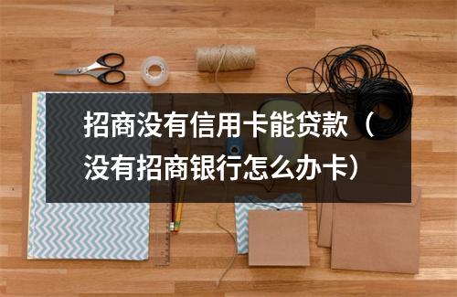 招商没有信用卡能贷款（没有招商银行怎么办卡）