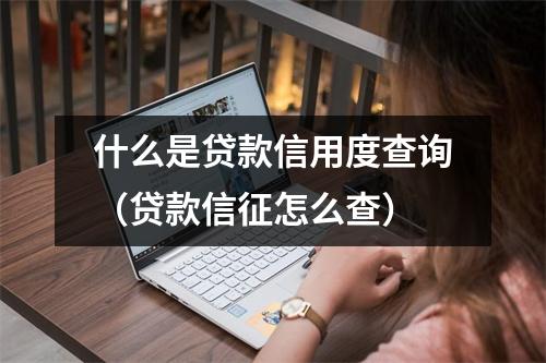 什么是贷款信用度查询（贷款信征怎么查）