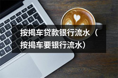 按揭车贷款银行流水（按揭车要银行流水）