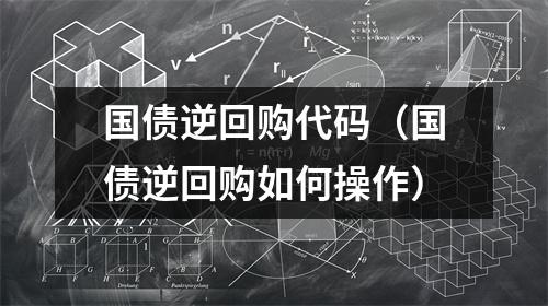 国债逆回购代码（国债逆回购如何操作）