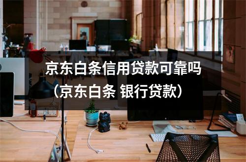 京东白条信用贷款可靠吗（京东白条 银行贷款）