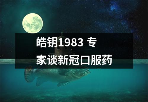 皓钥1983 专家谈新冠口服药