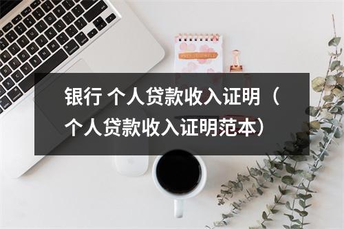 银行 个人贷款收入证明（个人贷款收入证明范本）