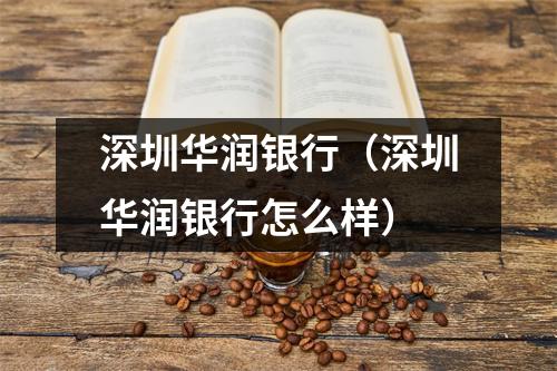 深圳华润银行（深圳华润银行怎么样）