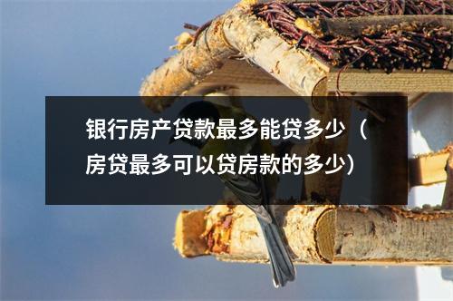 银行房产贷款最多能贷多少（房贷最多可以贷房款的多少）