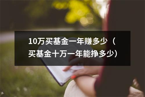 10万买基金一年赚多少（买基金十万一年能挣多少）