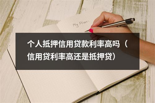 个人抵押信用贷款利率高吗（信用贷利率高还是抵押贷）