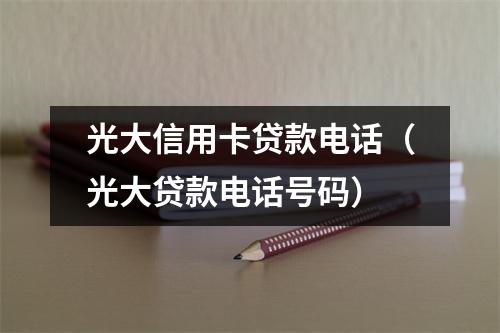光大信用卡贷款电话（光大贷款电话号码）