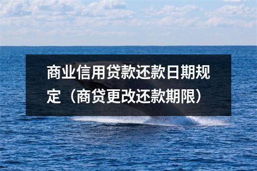 商业信用贷款还款日期规定(商贷更改还款期限)