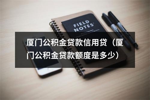厦门公积金贷款信用贷(厦门公积金贷款额度是多少)