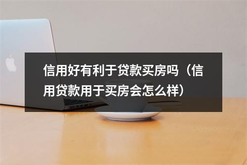 信用好有利于贷款买房吗（信用贷款用于买房会怎么样）