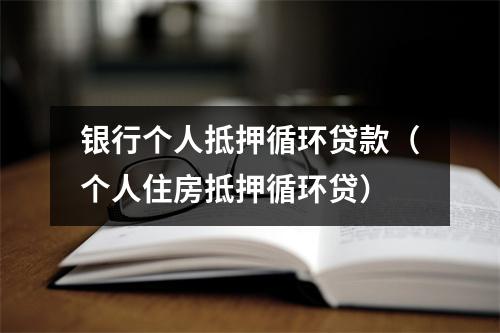银行个人抵押循环贷款（个人住房抵押循环贷）