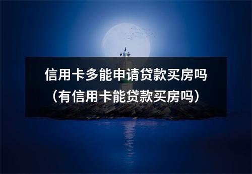 信用卡多能申请贷款买房吗（有信用卡能贷款买房吗）