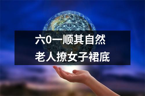 六0一顺其自然 老人撩女子裙底