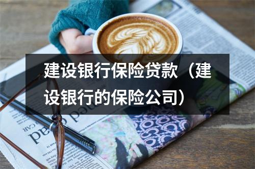 建设银行保险贷款（建设银行的保险公司）