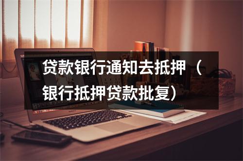 贷款银行通知去抵押（银行抵押贷款批复）