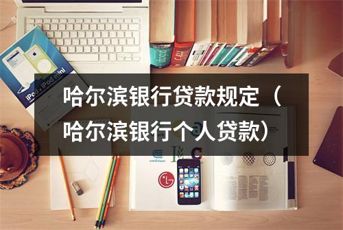 哈尔滨银行贷款规定（哈尔滨银行个人贷款）