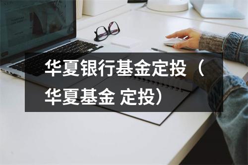 华夏银行基金定投（华夏基金 定投）