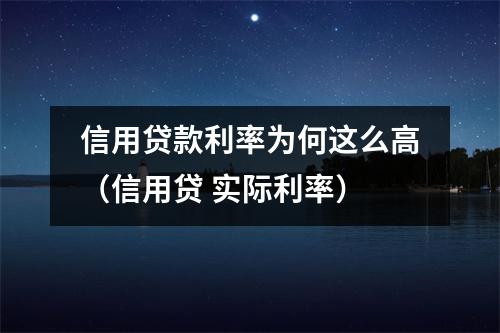 信用贷款利率为何这么高(信用贷 实际利率)