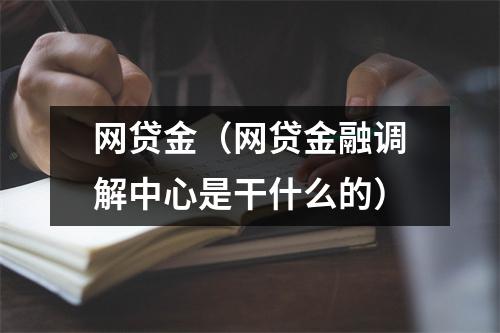网贷金(网贷金融调解中心是干什么的)