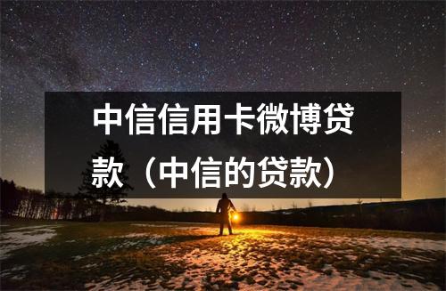 中信信用卡微博贷款（中信的贷款）