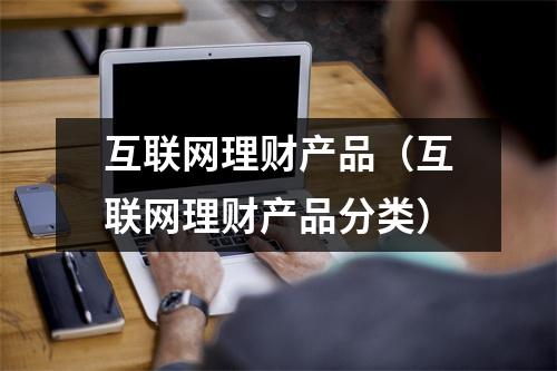 互联网理财产品（互联网理财产品分类）
