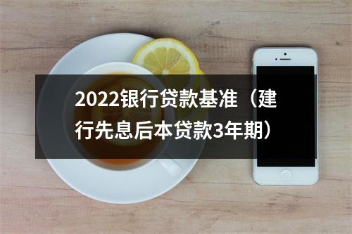 2022银行贷款基准（建行先息后本贷款3年期）